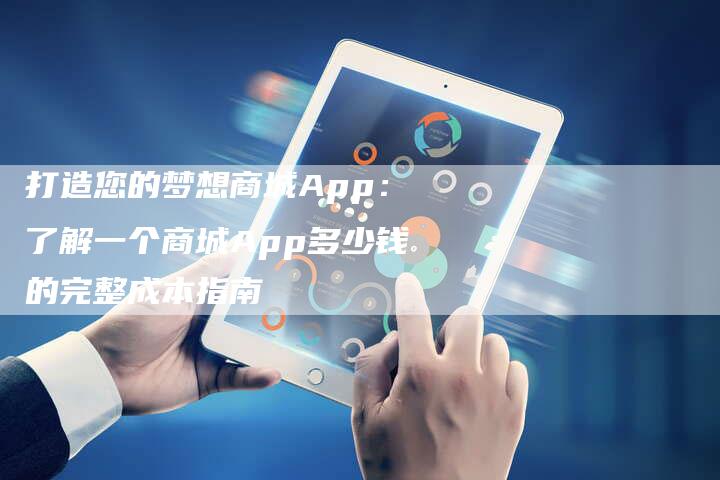 打造您的梦想商城App：了解一个商城App多少钱的完整成本指南